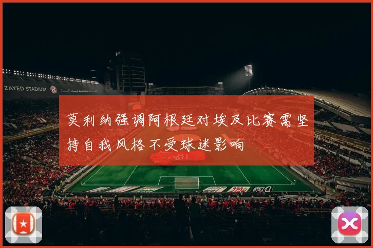 莫利纳强调阿根廷对埃及比赛需坚持自我风格不受球迷影响