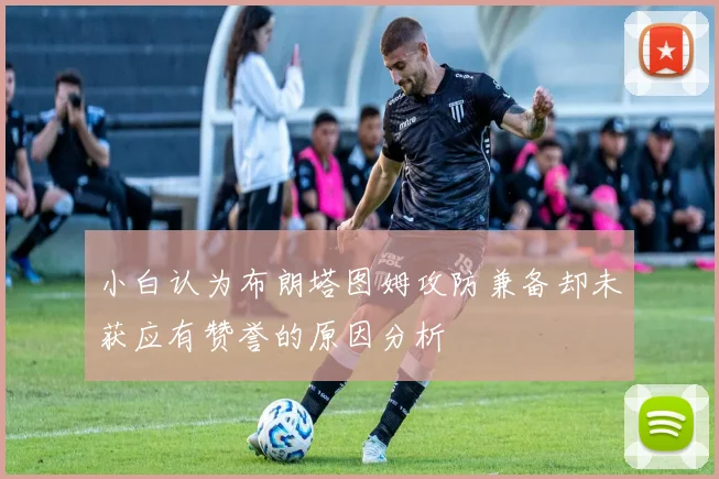 小白认为布朗塔图姆攻防兼备却未获应有赞誉的原因分析