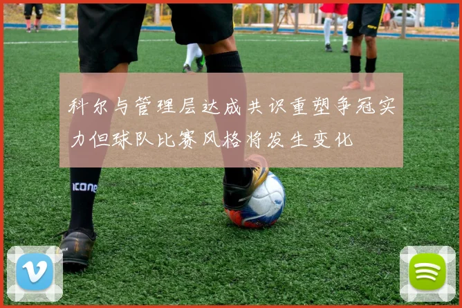 科尔与管理层达成共识重塑争冠实力但球队比赛风格将发生变化
