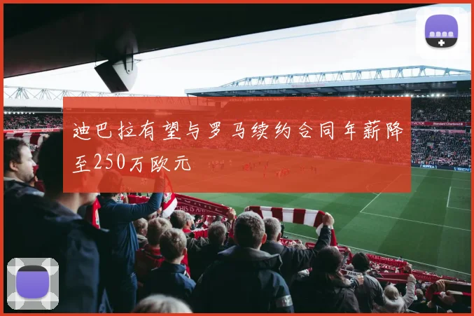 迪巴拉有望与罗马续约合同年薪降至250万欧元
