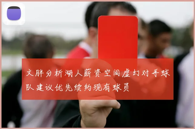 文胖分析湖人薪资空间虚幻对手球队建议优先续约现有球员