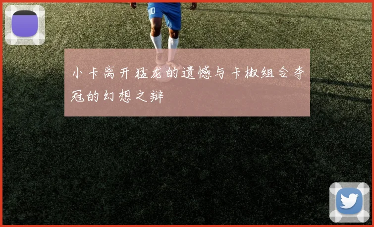 小卡离开猛龙的遗憾与卡椒组合夺冠的幻想之辩