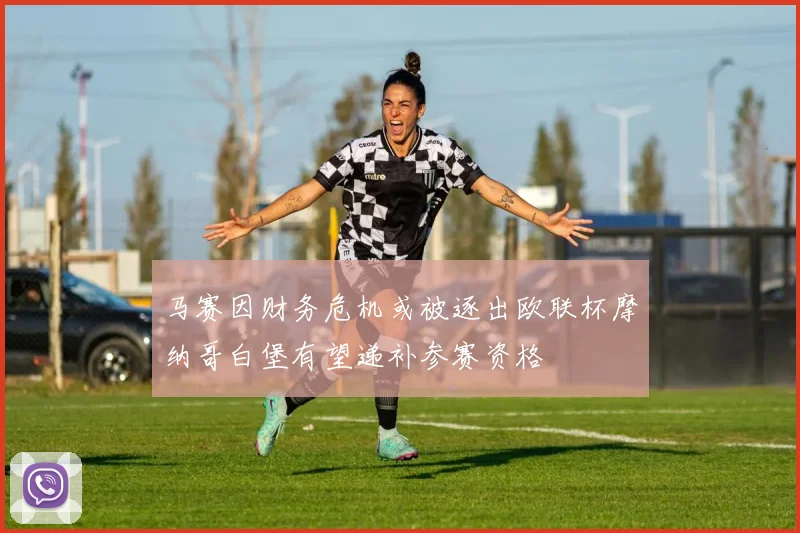 马赛因财务危机或被逐出欧联杯摩纳哥白堡有望递补参赛资格
