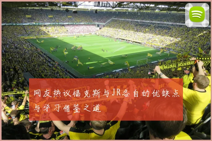 网友热议福克斯与JR各自的优缺点与学习借鉴之道