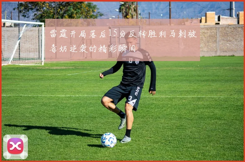 雷霆开局落后15分反转胜利马刺被毒奶逆袭的精彩瞬间